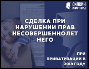 Сделка при нарушении прав несовершеннолетнего ребенка при приватизации в 2018 г.