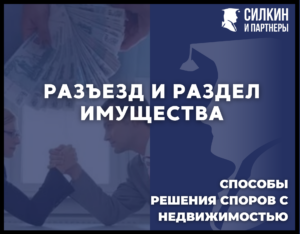Разъезд и раздел имущества. Принудительный выкуп недвижимого имущества и прочие способы решения споров с недвижимостью.