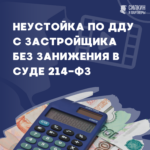 Неустойка по ДДУ с застройщика без занижения в суде 214-ФЗ