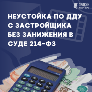 Неустойка по ДДУ с застройщика без занижения в суде 214-ФЗ