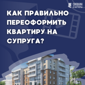 Как правильно переоформить квартиру на супруга? (инструкция)