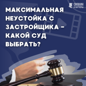 Максимальная неустойка с Застройщика – Какой суд выбрать? (видео)