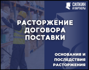 Расторжение договора поставки. Основания и последствия.