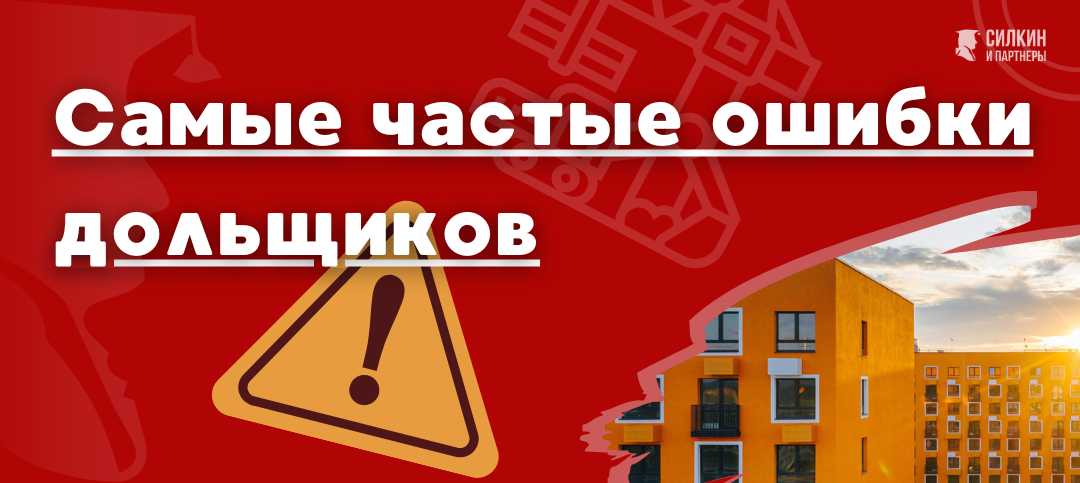 Топ-7 ошибок дольщиков - Силкин и Партнеры