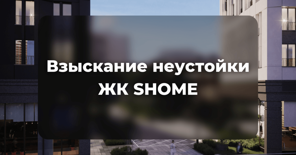 Взыскание неустойки - ЖК Shome | Силкин и партнеры