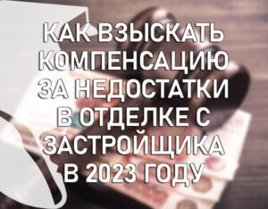 Как взыскать компенсацию за недостатки в отделке с застройщика в 2023 году