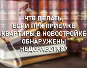 Что делать, если при приемке квартиры в новостройке обнаружены недоработки?