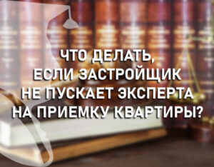 Что делать, если застройщик не пускает эксперта на приемку квартиры?