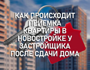Как происходит приемка квартиры в новостройке у застройщика после сдачи дома